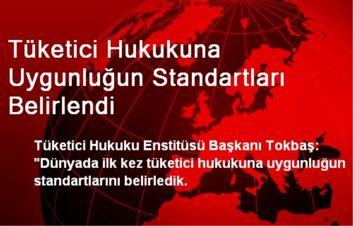 Tüketici Hukukuna Uygunluğun Standartları Belirlendi