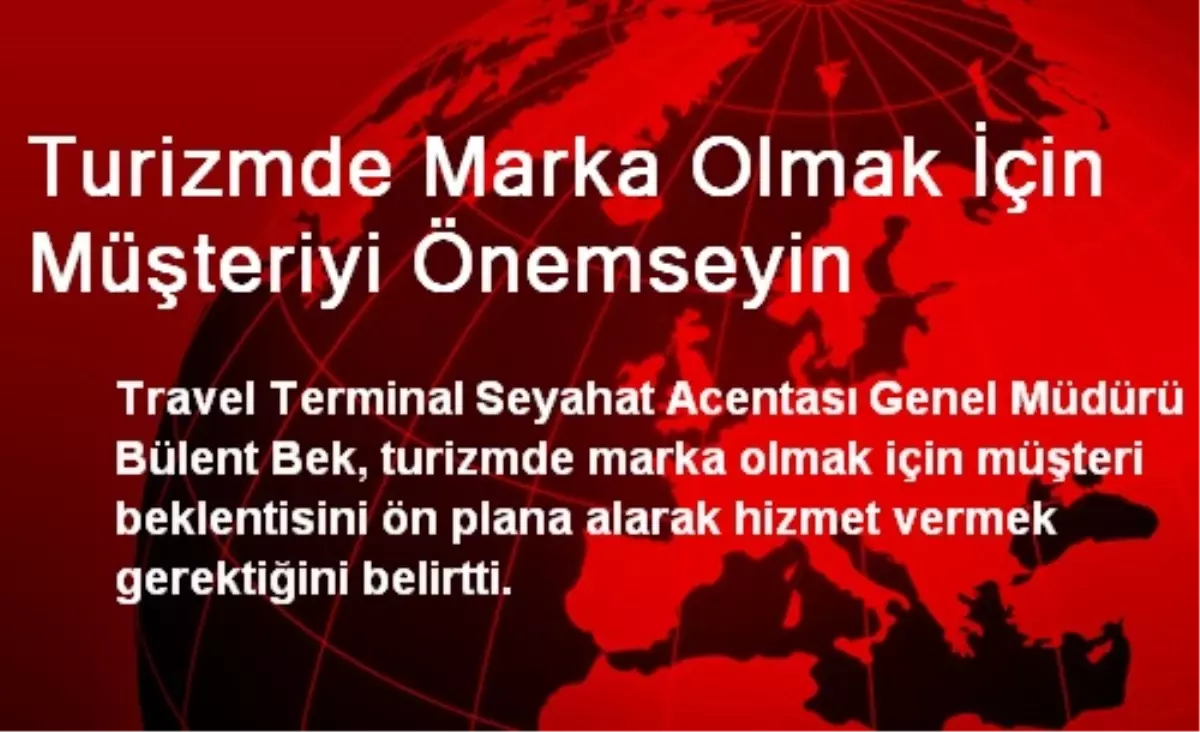 Turizmde Marka Olmak İçin Müşteriyi Önemseyin