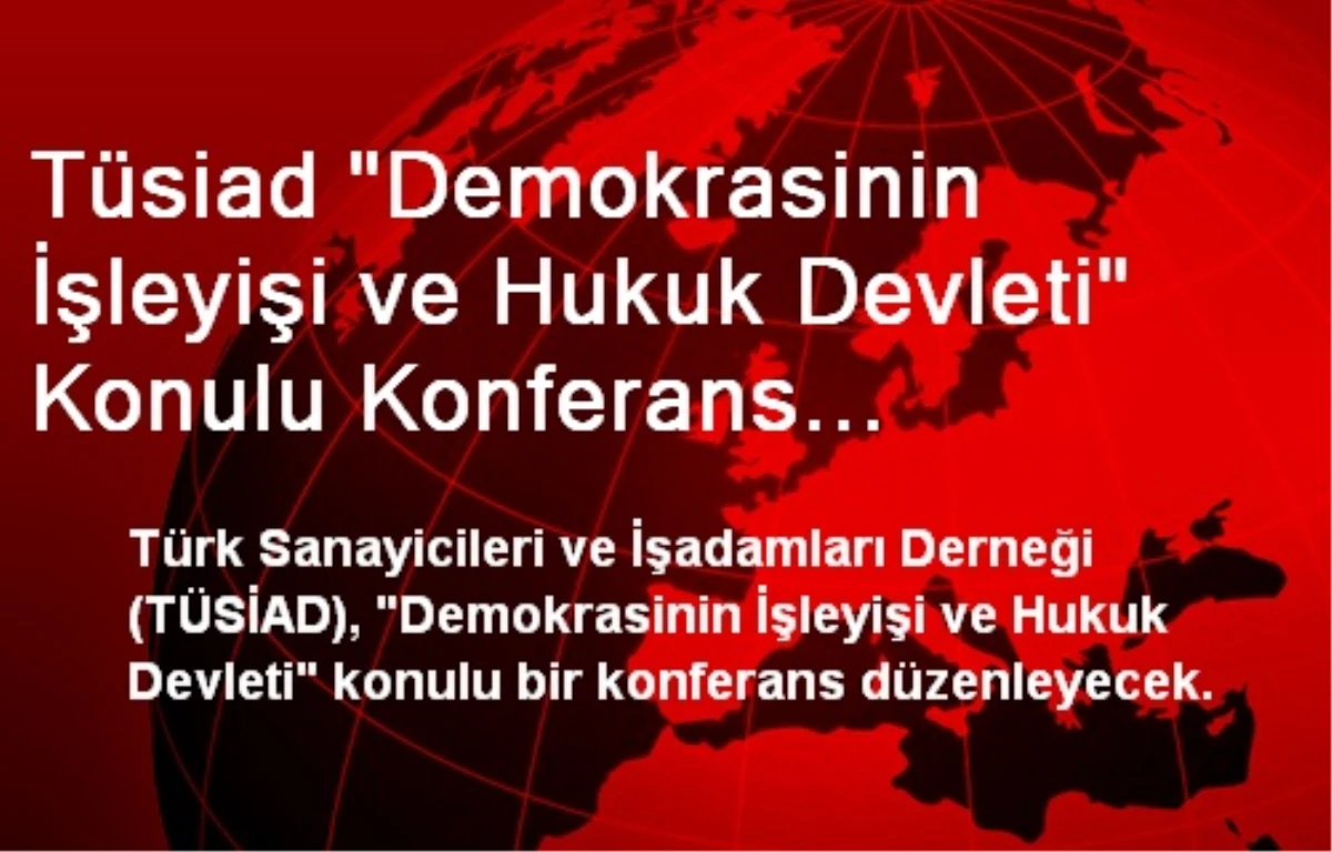 Tüsiad "Demokrasinin İşleyişi ve Hukuk Devleti" Konulu Konferans Düzenleyecek