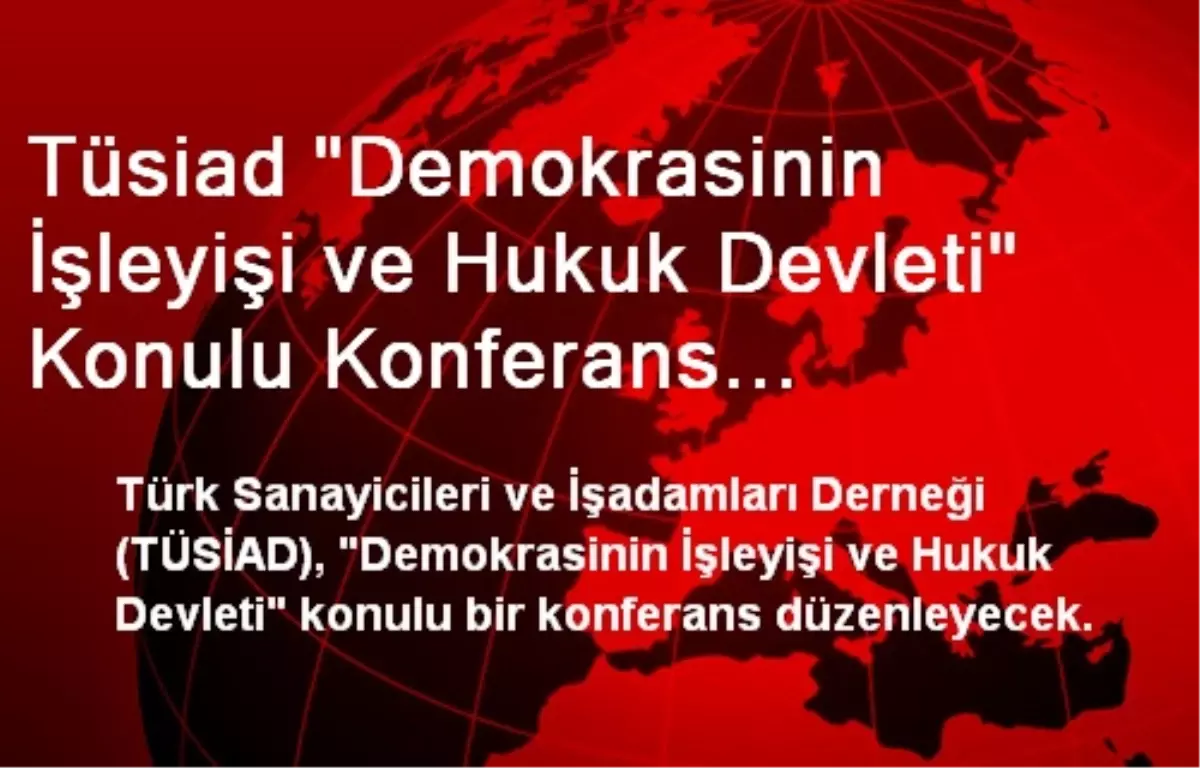 Tüsiad "Demokrasinin İşleyişi ve Hukuk Devleti" Konulu Konferans Düzenleyecek