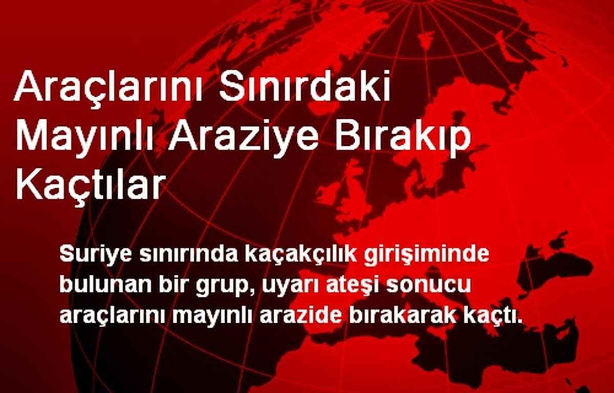 Araçlarını Sınırdaki Mayınlı Araziye Bırakıp Kaçtılar