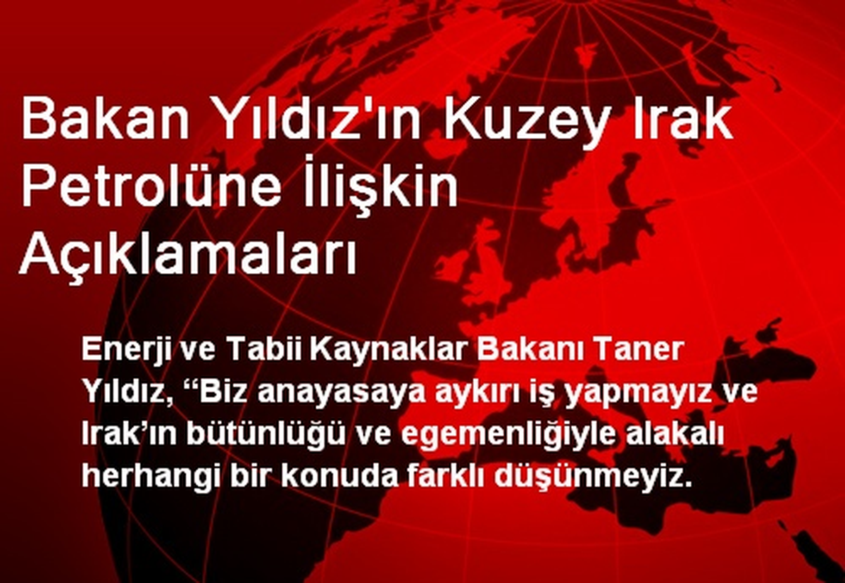 Bakan Yıldız\'ın Kuzey Irak Petrolüne İlişkin Açıklamaları