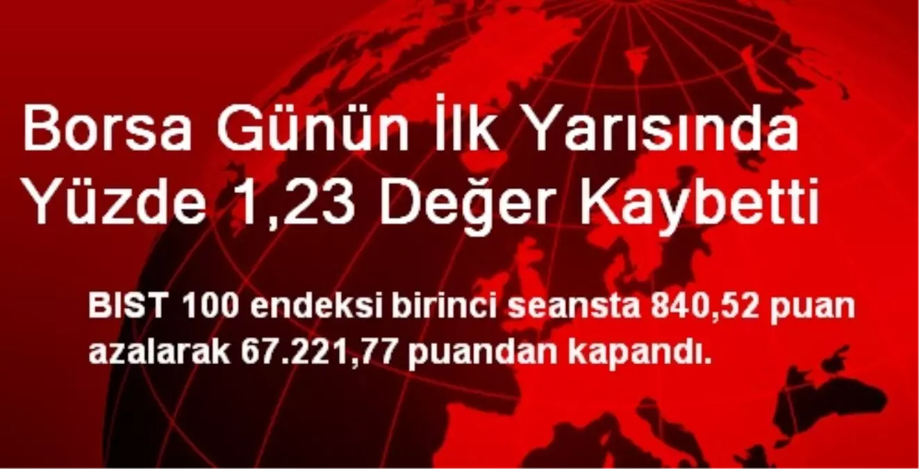 Borsa Günün İlk Yarısında Yüzde 1,23 Değer Kaybetti