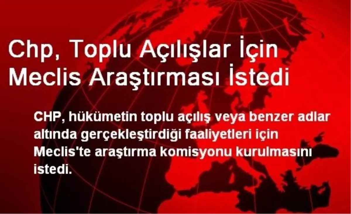 CHP, Toplu Açılışlar İçin Meclis Araştırması İstedi