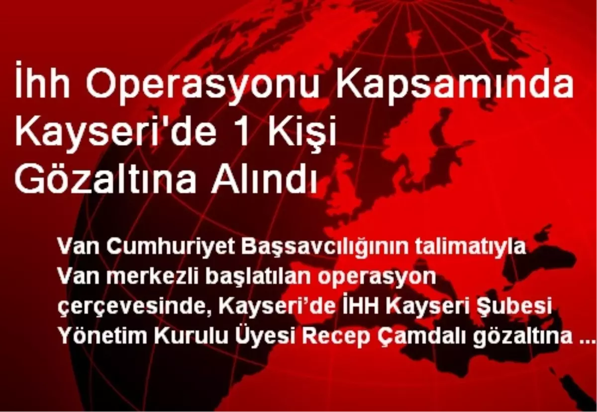 İhh Operasyonu Kapsamında Kayseri\'de 1 Kişi Gözaltına Alındı