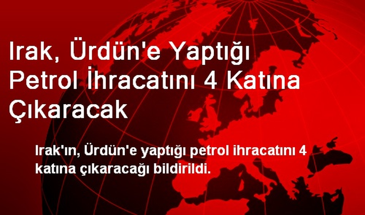 Irak, Ürdün\'e 4 Kat Fazla Petrol Satacak