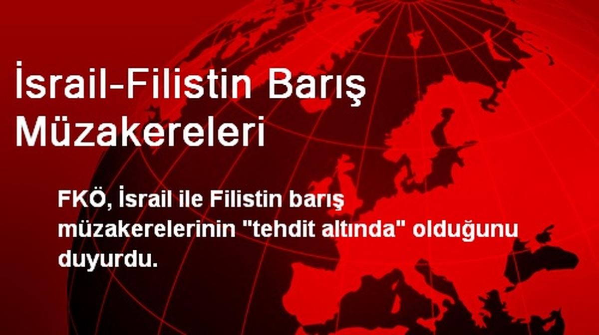 "İsrail-Filistin Barış Müzakereleri Tehdit Altında"