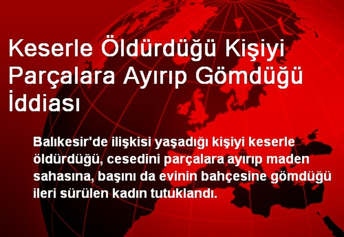 Keserle Öldürdüğü Kişiyi Parçalara Ayırıp Gömdüğü İddiası