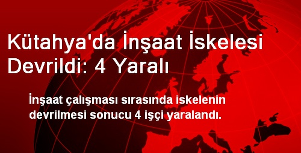 Kütahya\'da İnşaat İskelesi Devrildi: 4 Yaralı