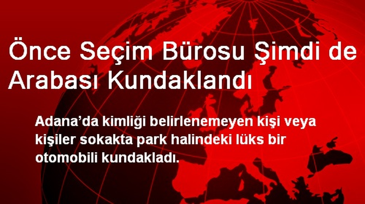 Adana\'da Önce Seçim Bürosu Şimdi de Arabası Kundaklandı