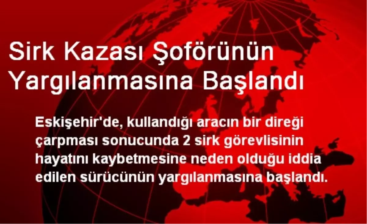 Sirk Kazası Şoförünün Yargılanmasına Başlandı