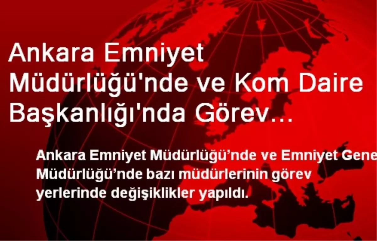 Ankara Emniyet Müdürlüğü\'nde ve Kom Daire Başkanlığı\'nda Görev Değişiklikleri