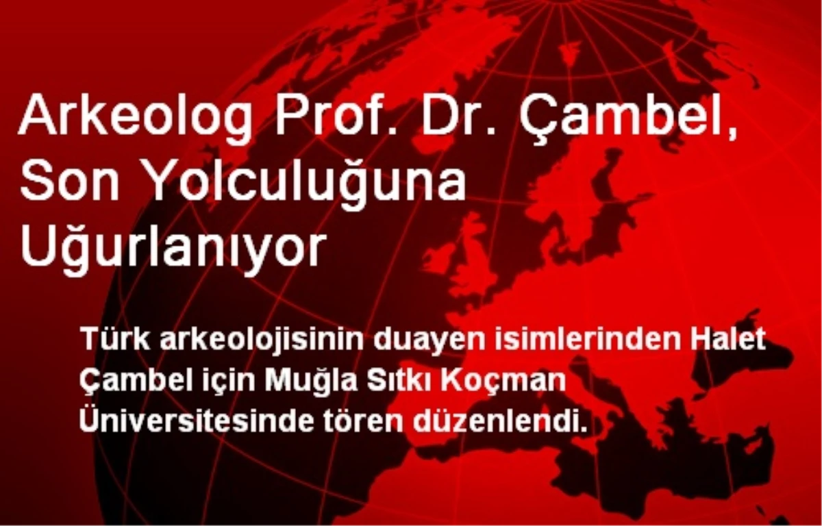 Arkeolog Prof. Dr. Çambel, Son Yolculuğuna Uğurlanıyor