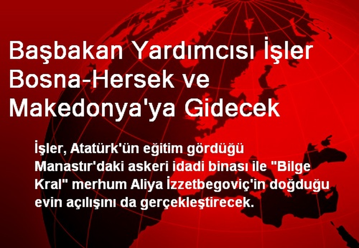 Başbakan Yardımcısı İşler Bosna-Hersek ve Makedonya\'ya Gidecek