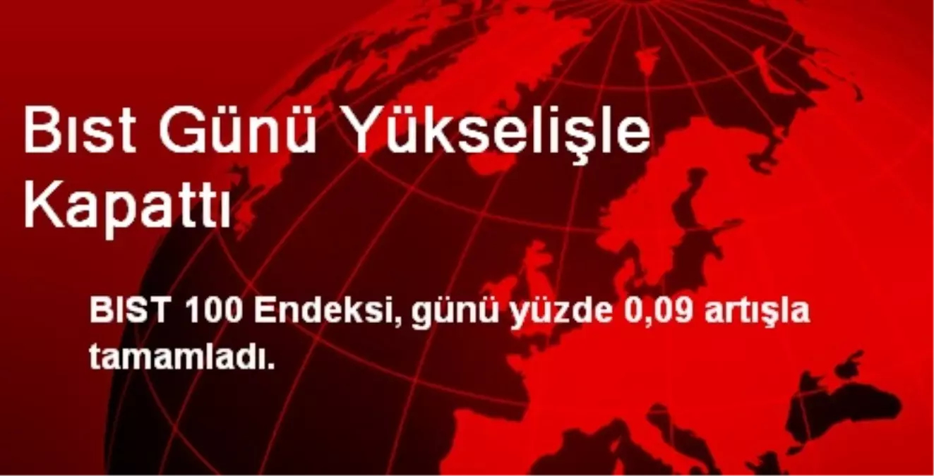 BIST Günü Yükselişle Kapattı