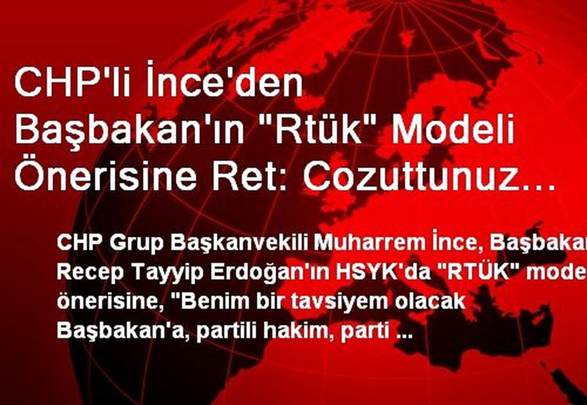 CHP\'li İnce\'den Başbakan\'ın "Rtük" Modeli Önerisine Ret: Cozuttunuz İşi