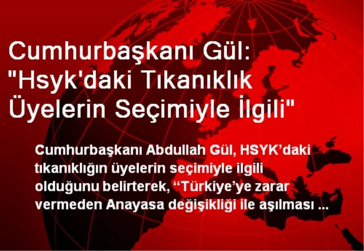 Cumhurbaşkanı Gül: "Hsyk\'daki Tıkanıklık Üyelerin Seçimiyle İlgili"