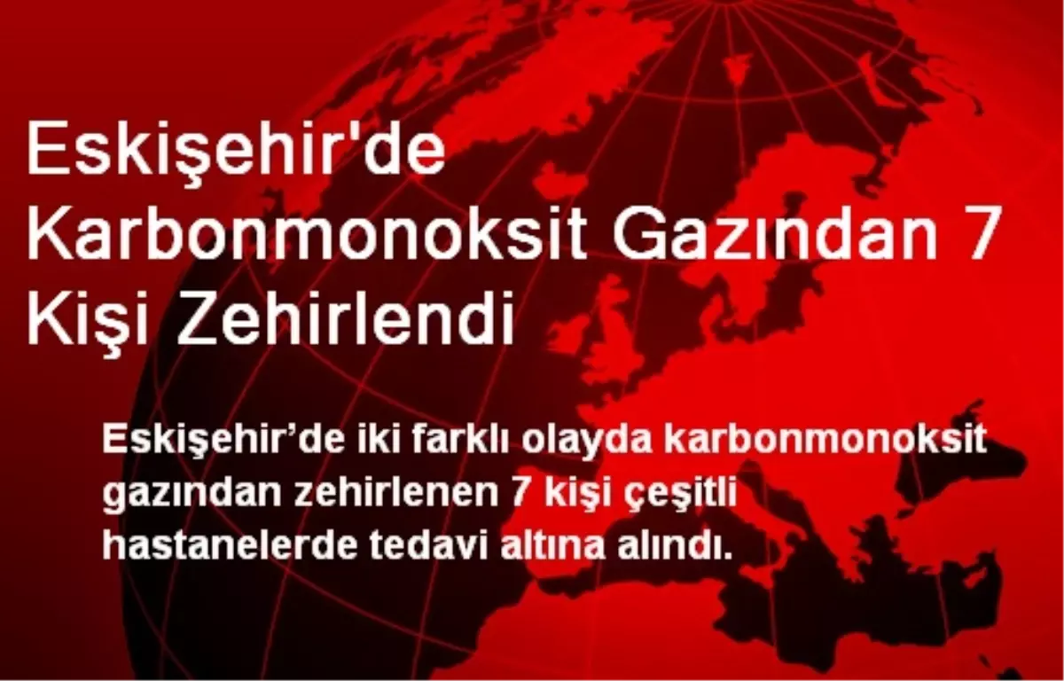 Eskişehir\'de Karbonmonoksit Gazından 7 Kişi Zehirlendi