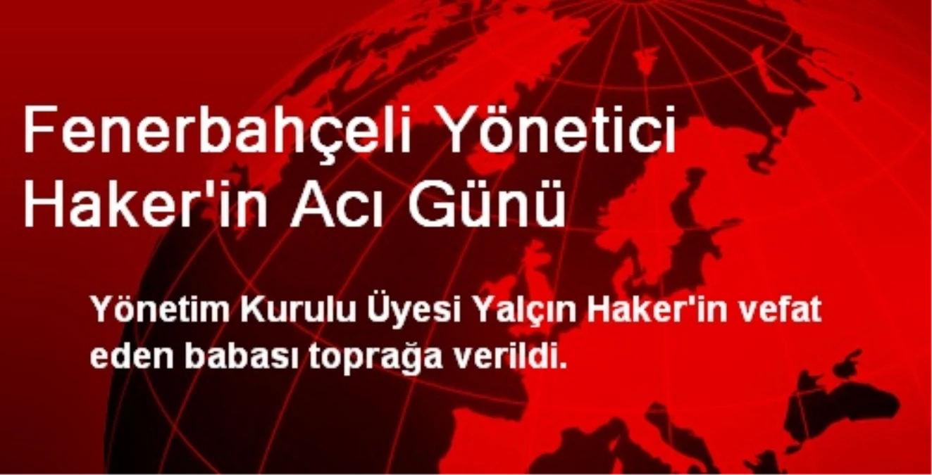 Fenerbahçeli Yönetici Haker\'in Acı Günü