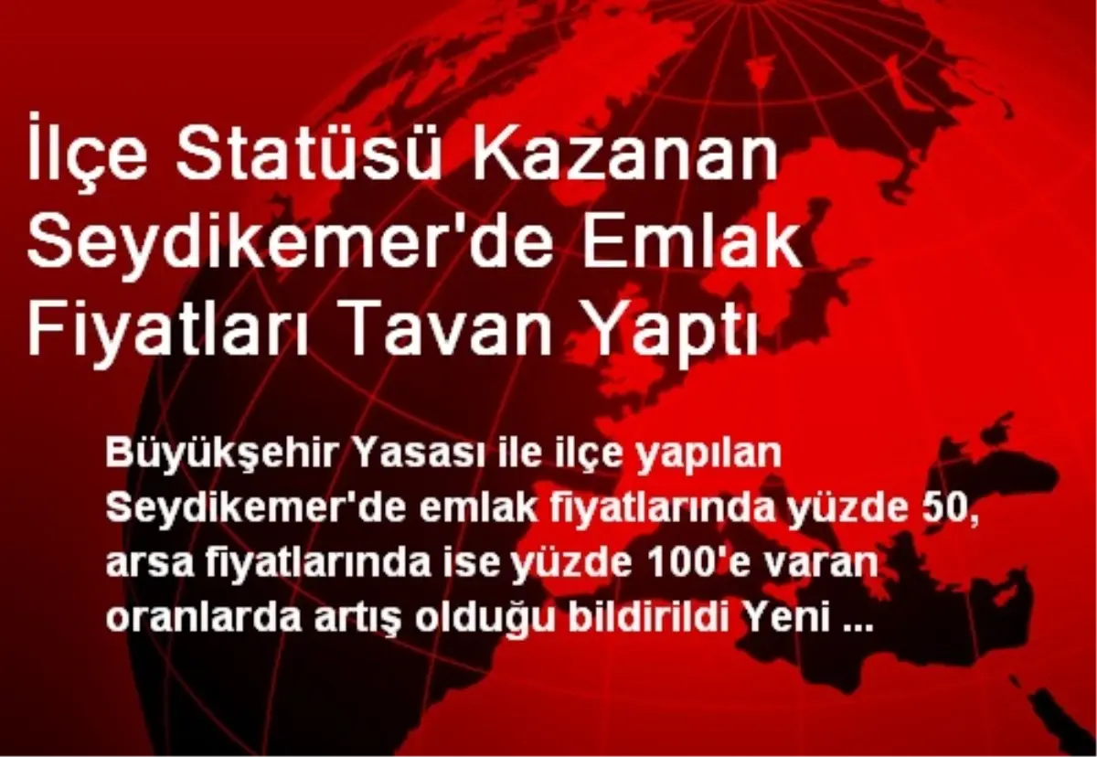 İlçe Statüsü Kazanan Seydikemer\'de Emlak Fiyatları Tavan Yaptı