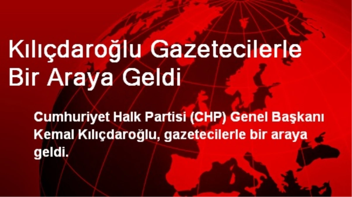 Kılıçdaroğlu Gazetecilerle Bir Araya Geldi