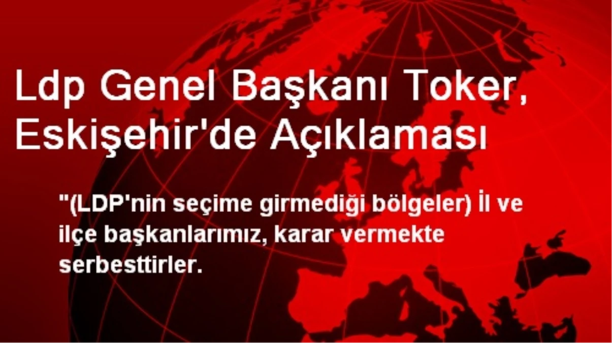 Ldp Genel Başkanı Toker, Eskişehir\'de Açıklaması