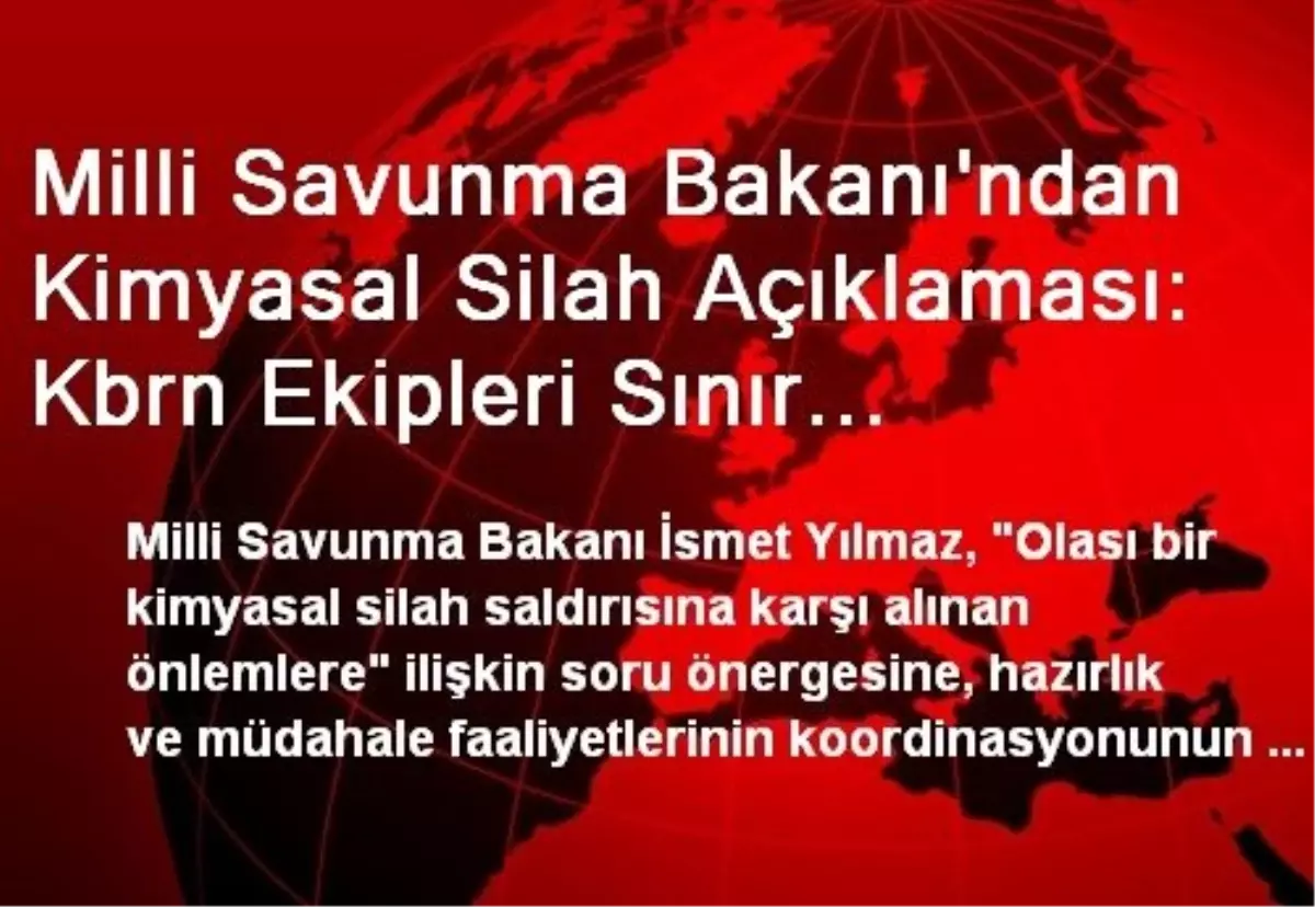 Milli Savunma Bakanı\'ndan Kimyasal Silah Açıklaması: Kbrn Ekipleri Sınır Bölgelerde...