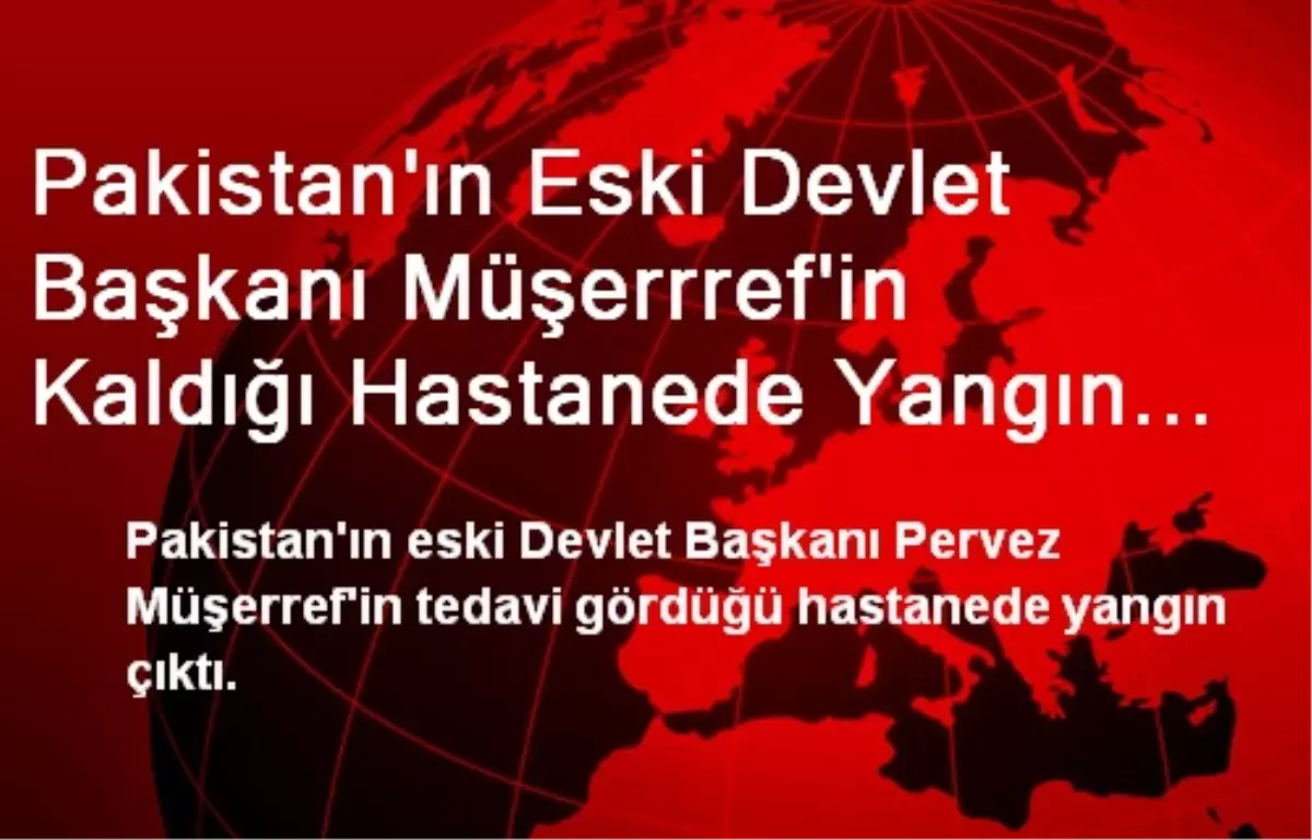 Pakistan Eski Devlet Başkanının Kaldığı Hastanede Yangın