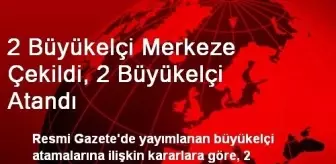 2 Büyükelçi Merkeze Çekildi, 2 Büyükelçi Atandı