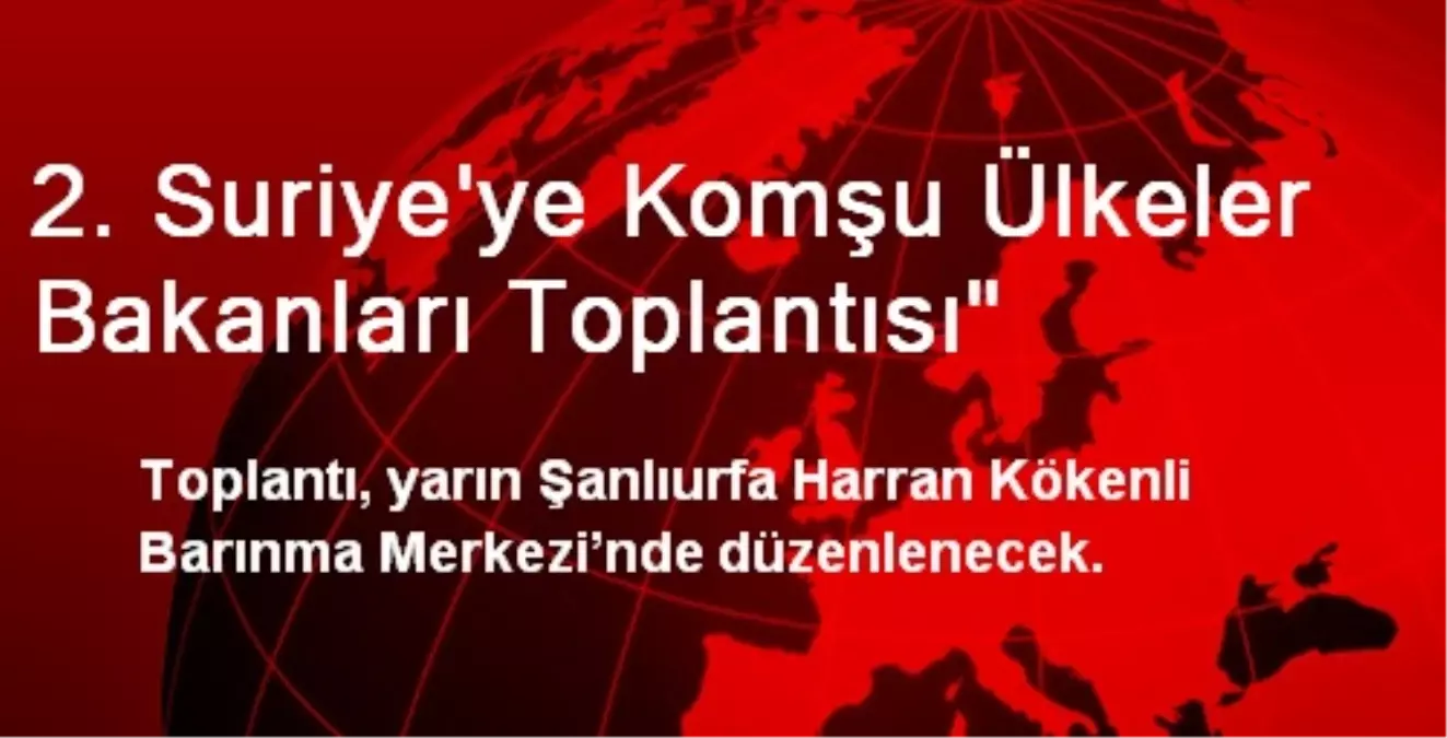 2. Suriye\'ye Komşu Ülkeler Bakanları Toplantısı"