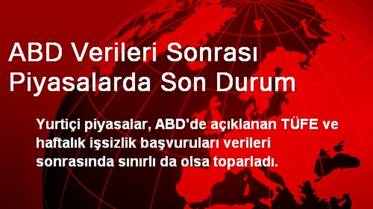 ABD Verileri Sonrası Piyasalarda Son Durum