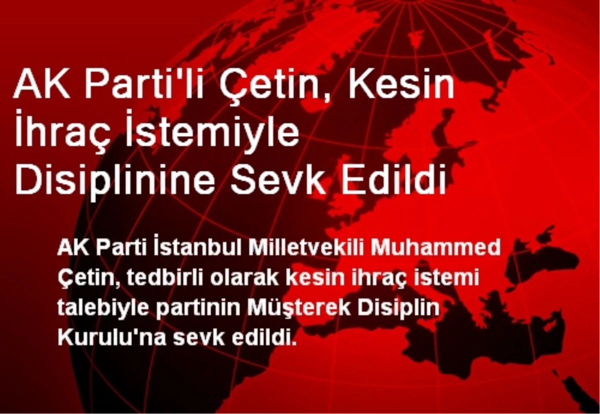 AK Parti\'li Çetin, Kesin İhraç İstemiyle Disiplinine Sevk Edildi