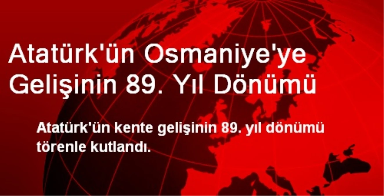 Atatürk\'ün Osmaniye\'ye Gelişinin 89. Yıl Dönümü