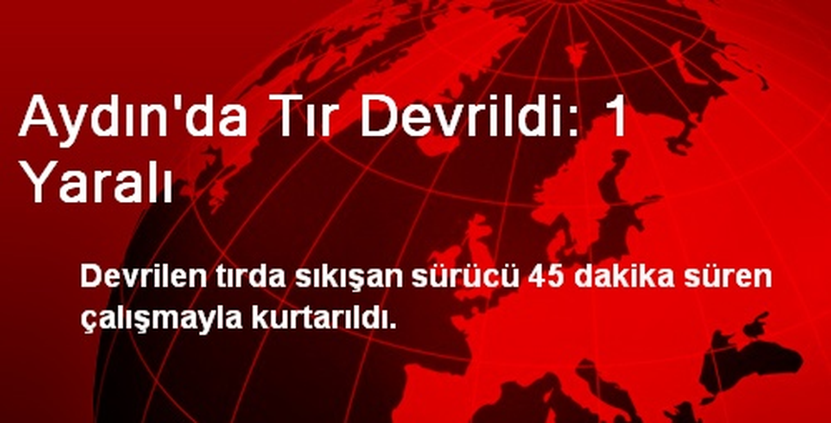 Aydın\'da Tır Devrildi: 1 Yaralı