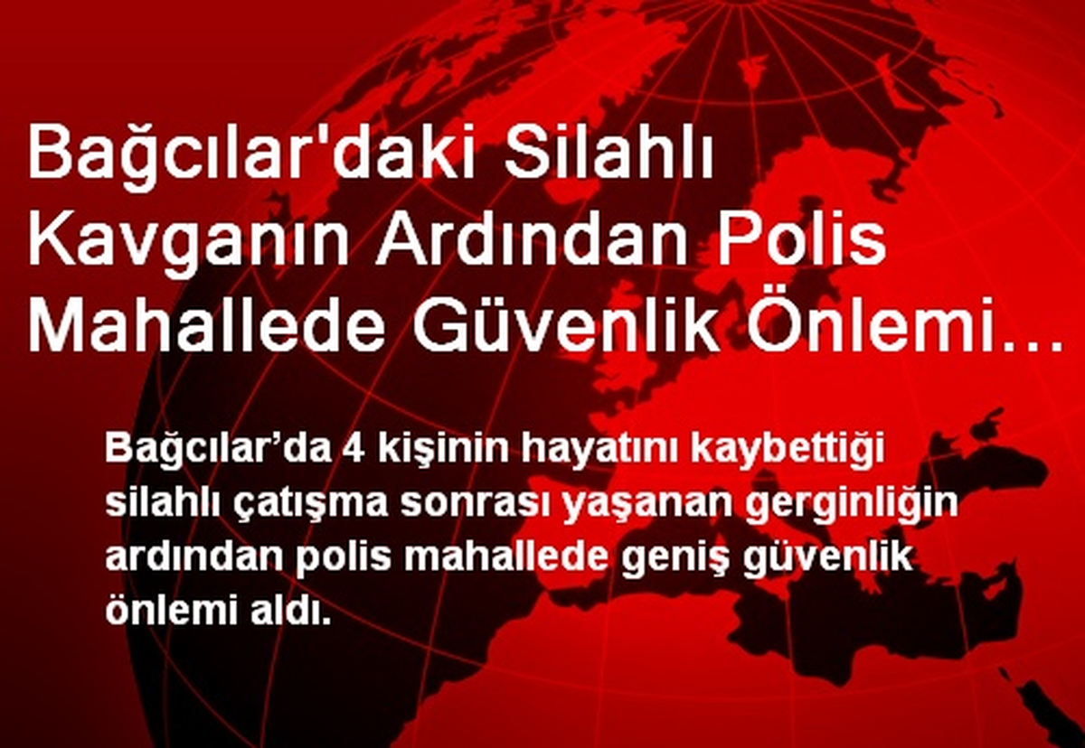 Bağcılar\'daki Silahlı Kavganın Ardından Polis Mahallede Güvenlik Önlemi Aldı