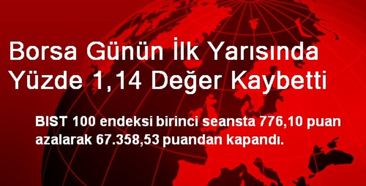 Borsa Günün İlk Yarısında Yüzde 1,14 Değer Kaybetti
