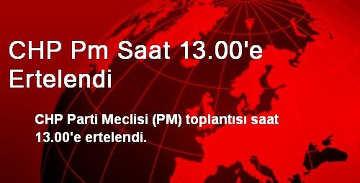 CHP Pm Saat 13.00\'e Ertelendi