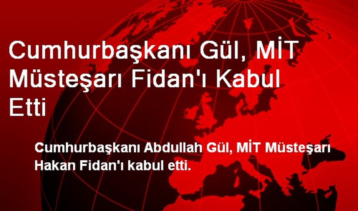 Cumhurbaşkanı Gül, MİT Müsteşarı Fidan\'ı Kabul Etti