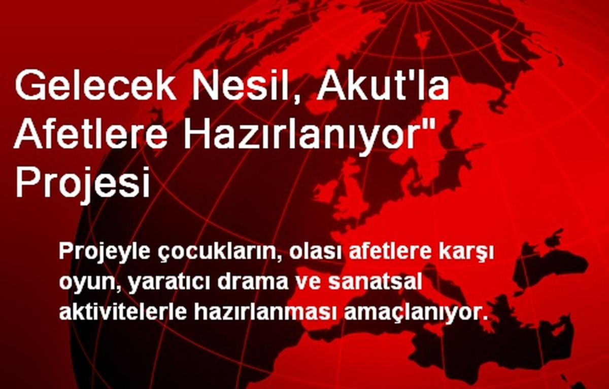Gelecek Nesil, Akut\'la Afetlere Hazırlanıyor" Projesi