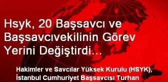 Hsyk, 20 Başsavcı ve Başsavcıvekilinin Görev Yerini Değiştirdi Soruşturma Savcılarına Tenzili...