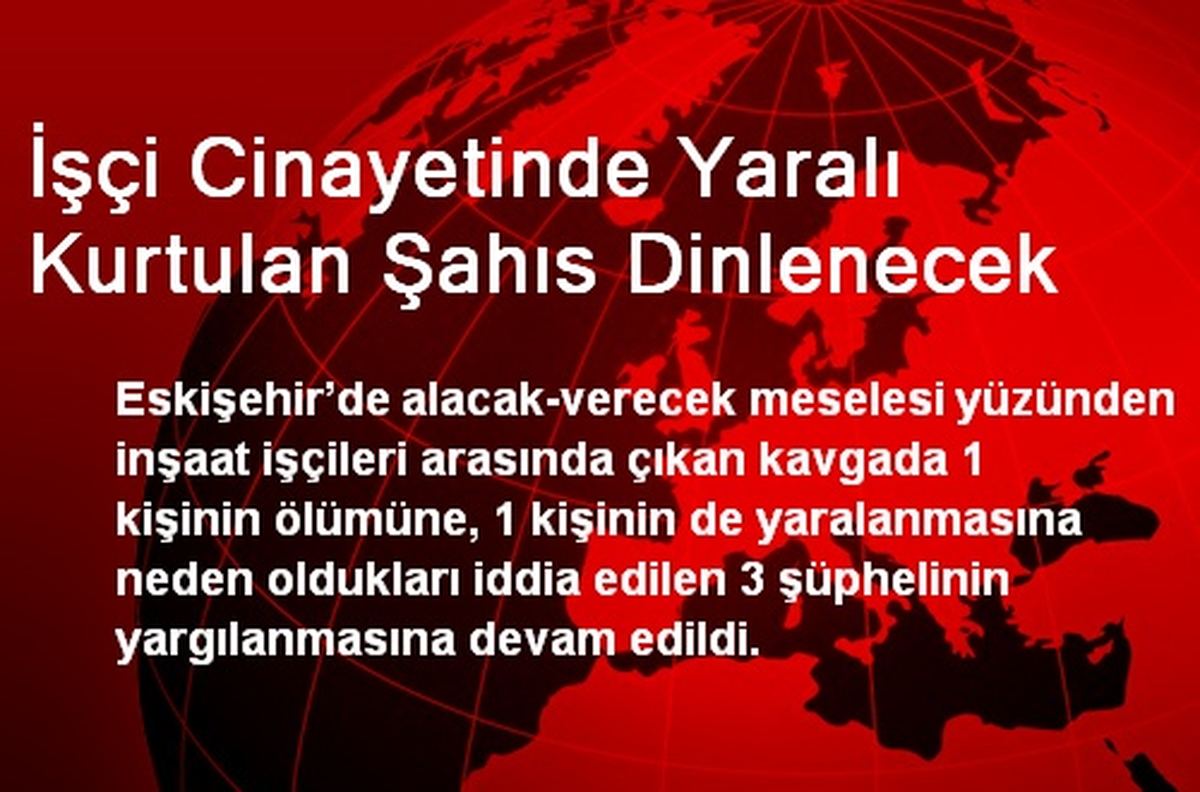 İşçi Cinayetinde Yaralı Kurtulan Şahıs Dinlenecek