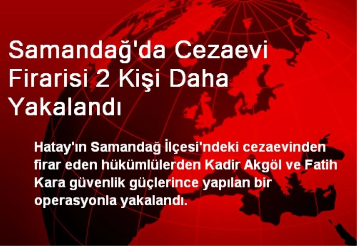 Samandağ\'da Cezaevi Firarisi 2 Kişi Daha Yakalandı