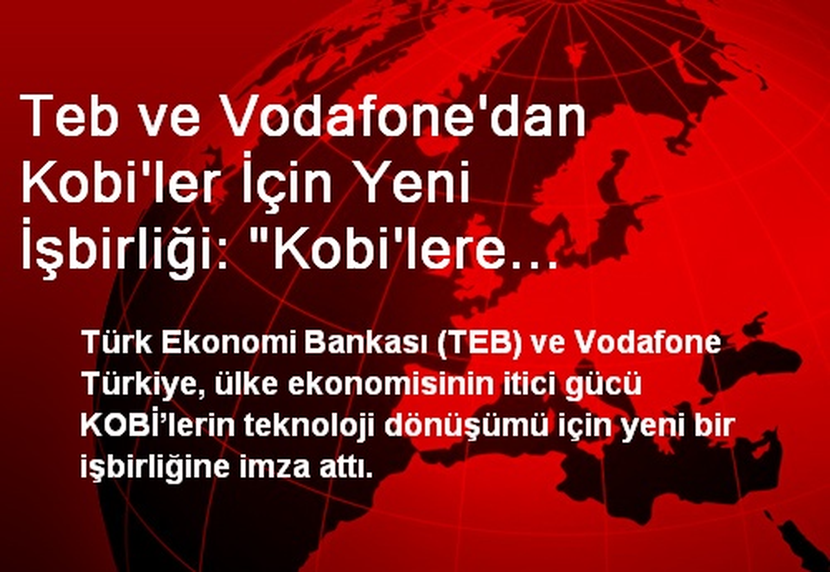 Teb ve Vodafone\'dan Kobi\'ler İçin Yeni İşbirliği: "Kobi\'lere Teknolojik Çözüm Desteği"