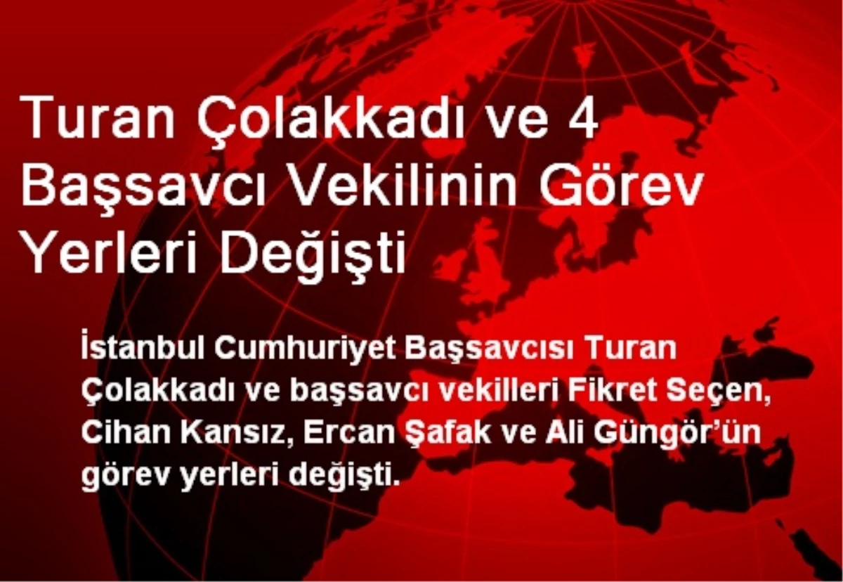 Turan Çolakkadı ve 4 Başsavcı Vekilinin Görev Yerleri Değişti