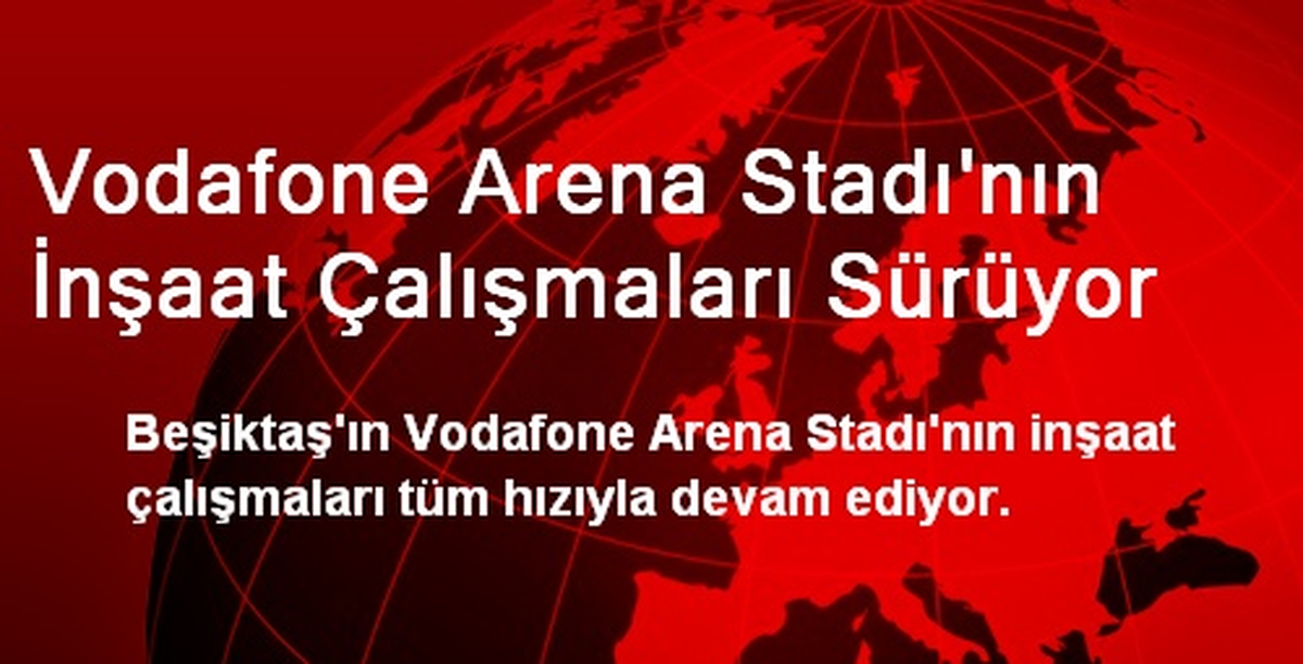 Vodafone Arena Stadının İnşaat Çalışmaları Sürüyor