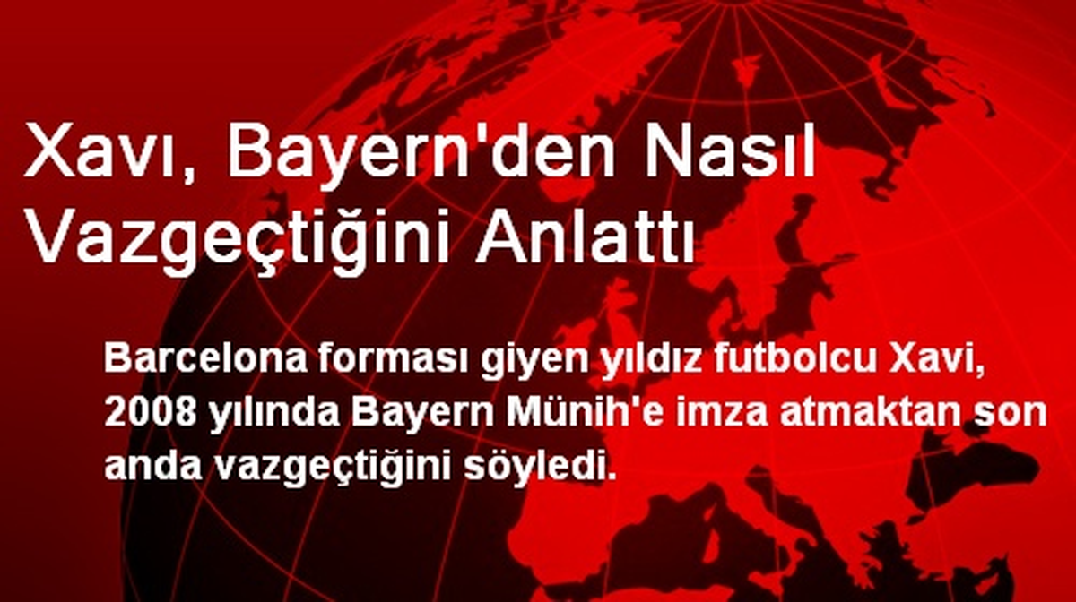 Xavı, Bayern\'den Nasıl Vazgeçtiğini Anlattı