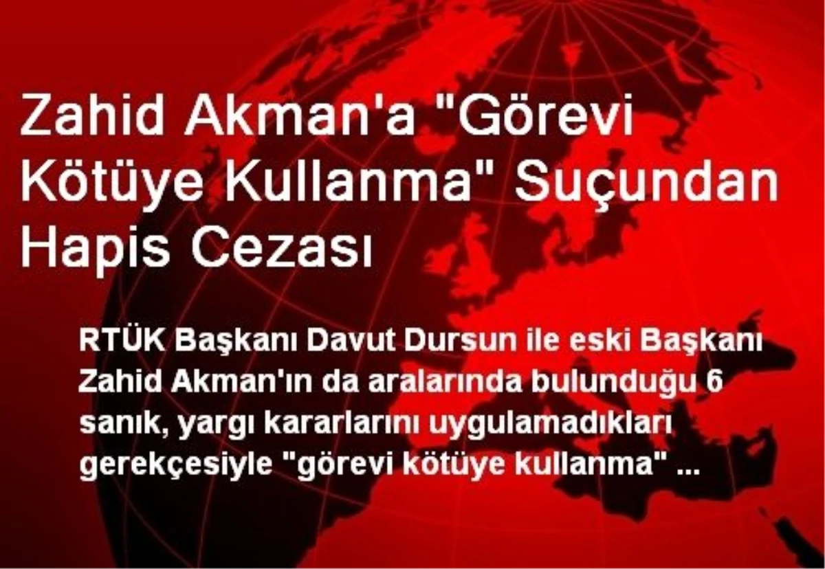 Zahid Akman\'a "Görevi Kötüye Kullanma" Suçundan Hapis Cezası