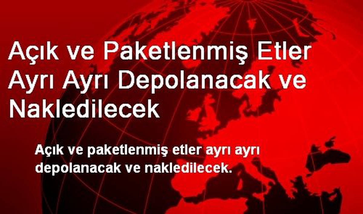 Açık ve Paketlenmiş Etler Ayrı Ayrı Depolanacak ve Nakledilecek