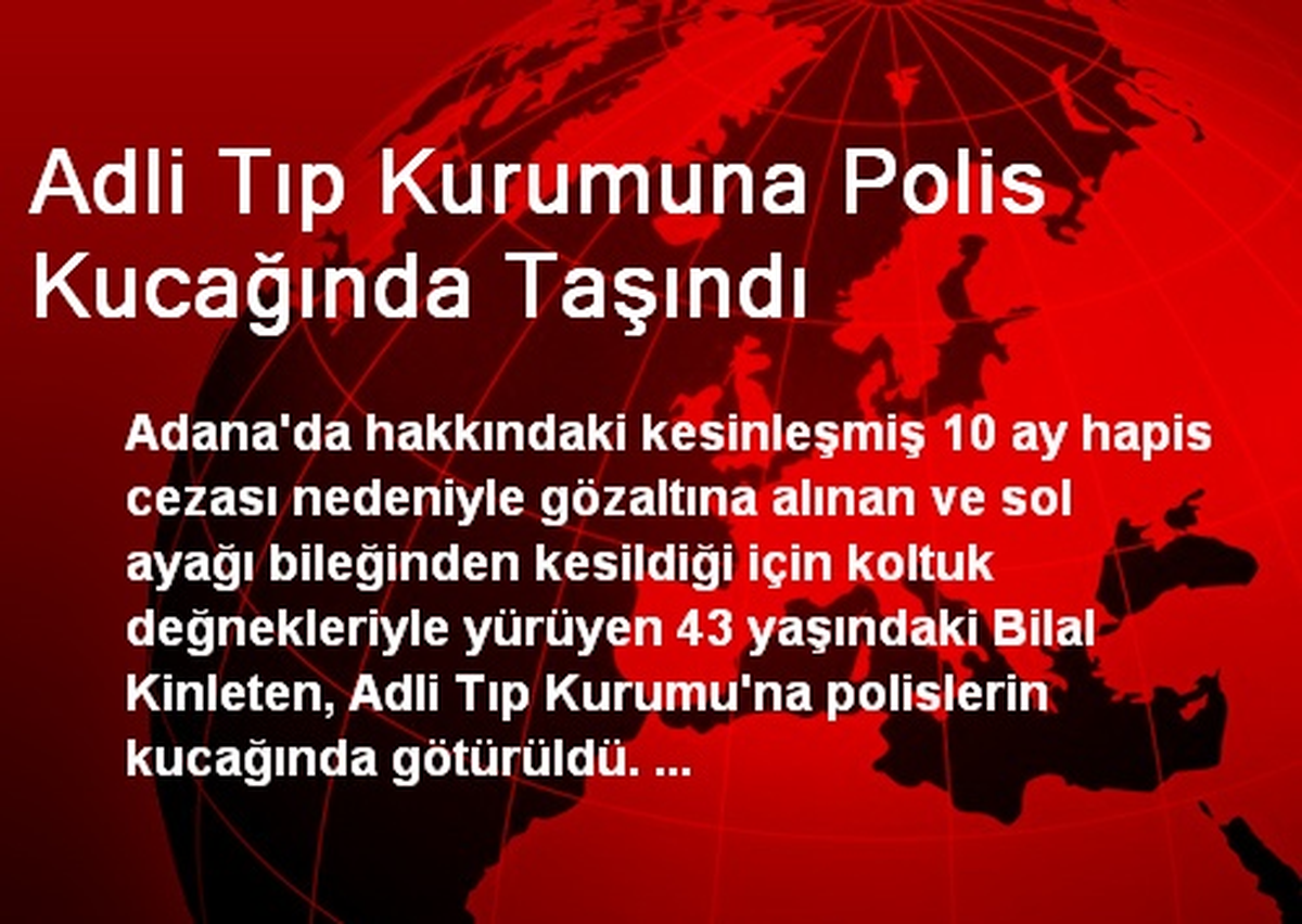 Adli Tıp Kurumuna Polis Kucağında Taşındı