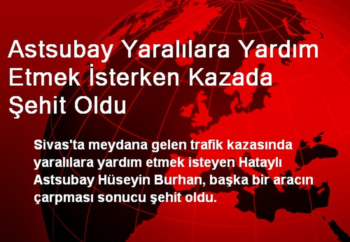 Sivas\'ta Astsubay Yaralılara Yardım Ederken Şehit Oldu